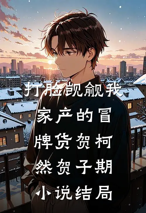 打脸觊觎我家产的冒牌货贺柯然贺子期小说结局