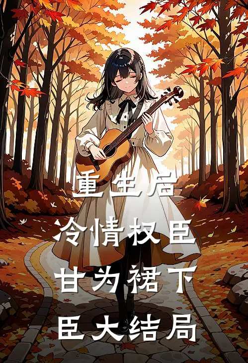 重生后，冷情权臣甘为裙下臣大结局
