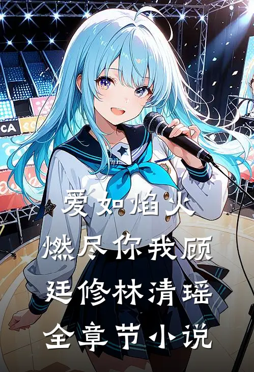 爱如焰火，燃尽你我顾廷修林清瑶全章节小说