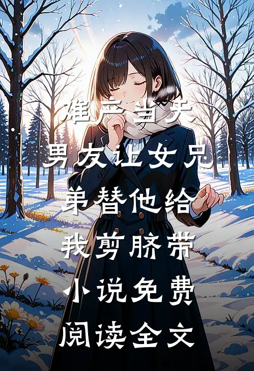难产当天，男友让女兄弟替他给我剪脐带小说免费阅读全文