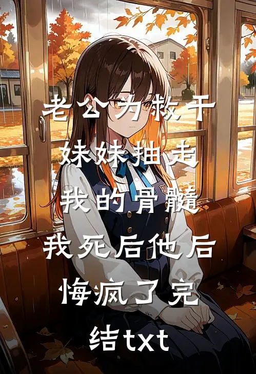 老公为救干妹妹抽走我的骨髓，我死后他后悔疯了完结txt