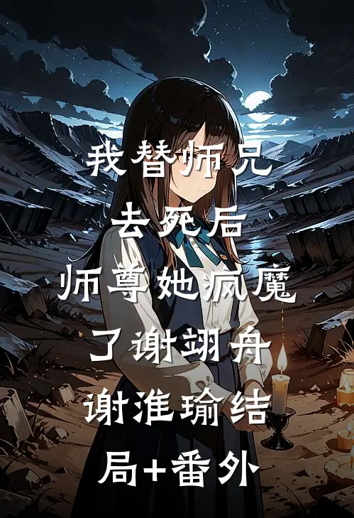 我替师兄去死后，师尊她疯魔了谢翊舟谢淮瑜结局+番外