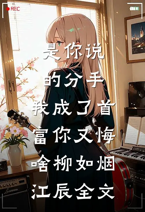是你说的分手，我成了首富你又悔啥柳如烟江辰全文