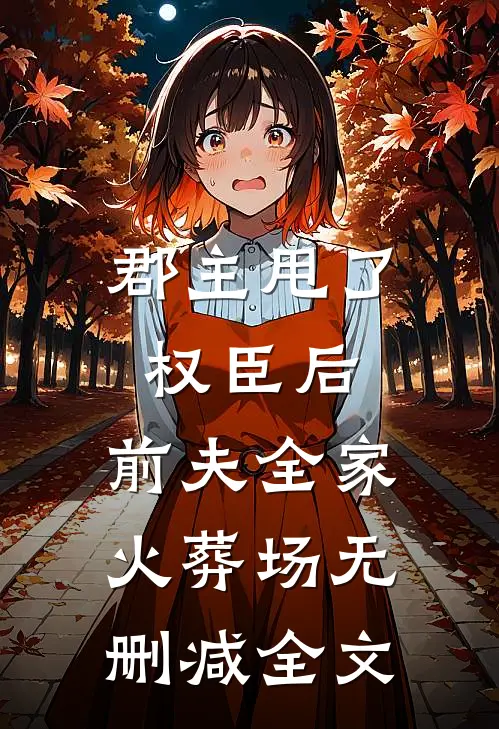 郡主甩了权臣后，前夫全家火葬场无删减全文