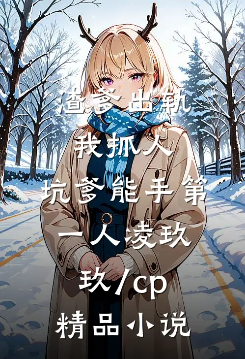 渣爹出轨我抓人,坑爹能手第一人凌玖玖[/cp]精品小说