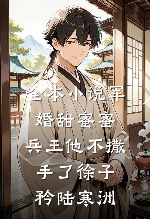 全本小说军婚甜蜜蜜,兵王他不撒手了徐子矜陆寒洲