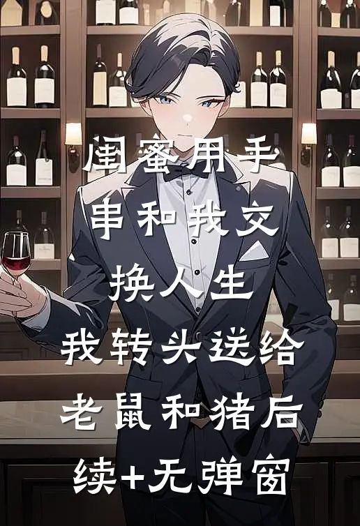 闺蜜用手串和我交换人生.，我转头送给老鼠和猪后续+无弹窗