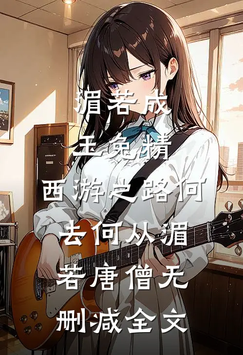 湄若成玉兔精，西游之路何去何从湄若唐僧无删减全文