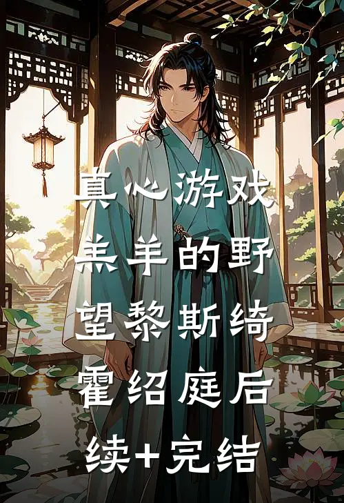 真心游戏：羔羊的野望黎斯绮霍绍庭后续+完结