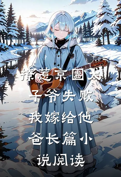 撩惹京圈太子爷失败，我嫁给他爸长篇小说阅读