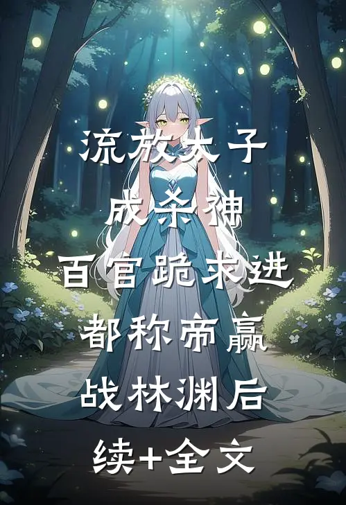 流放太子成杀神，百官跪求进都称帝赢战林渊后续+全文