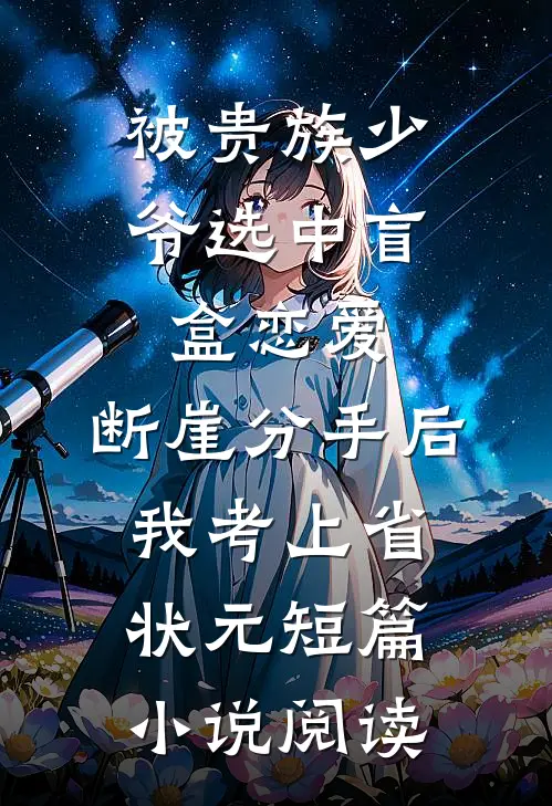 被贵族少爷选中盲盒恋爱，断崖分手后我考上省状元短篇小说阅读