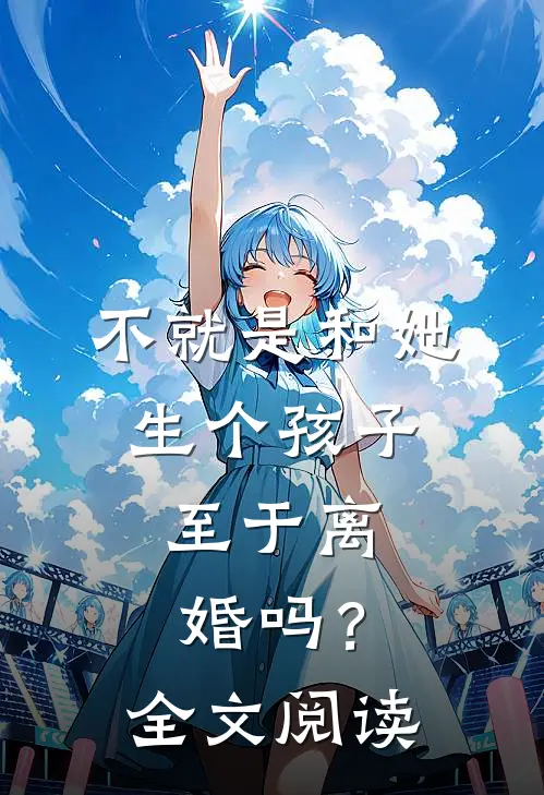 不就是和她生个孩子，至于离婚吗？全文阅读