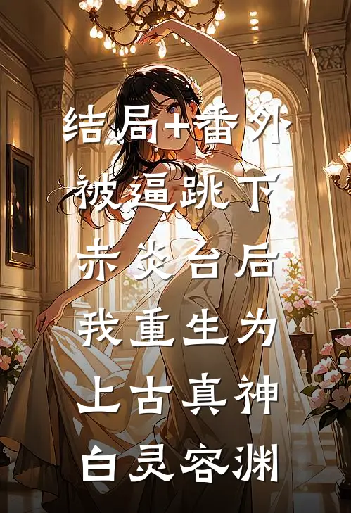 结局+番外被逼跳下赤炎台后，我重生为上古真神白灵容渊