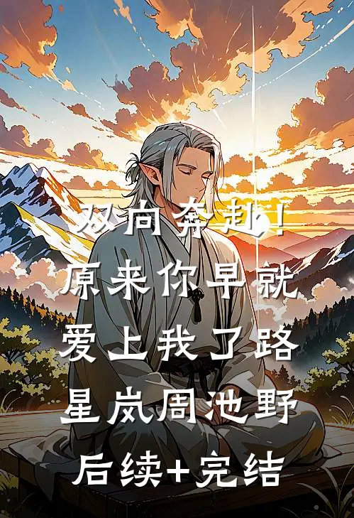 双向奔赴！原来你早就爱上我了路星岚周池野后续+完结