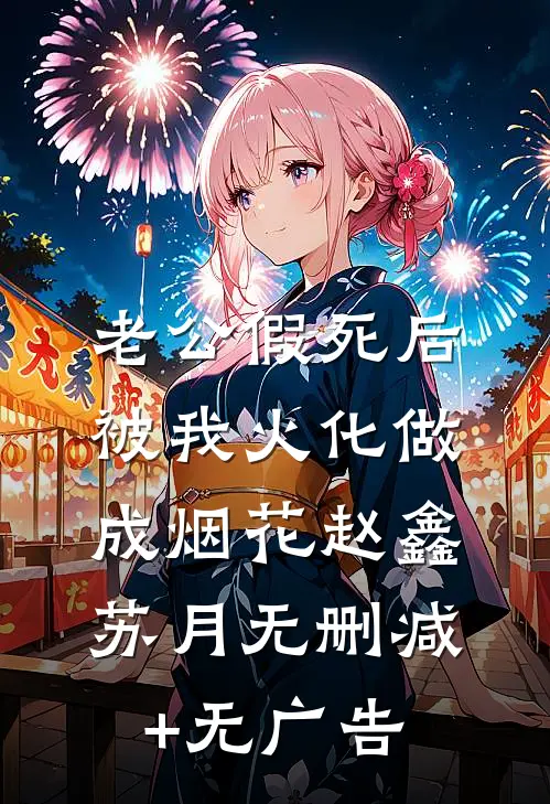 老公假死后，被我火化做成烟花赵鑫苏月无删减+无广告