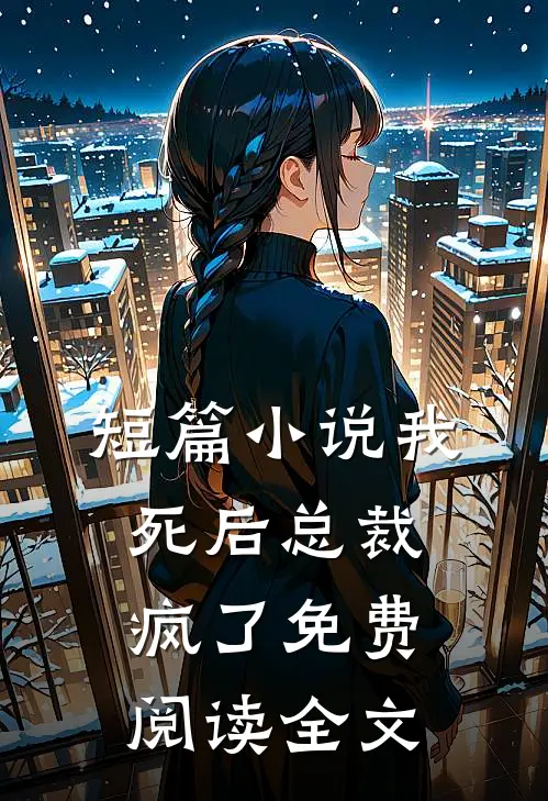 短篇小说我死后总裁疯了免费阅读全文