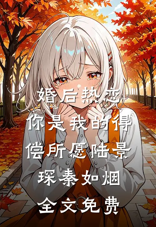 婚后热恋，你是我的得偿所愿陆景琛秦如烟全文免费