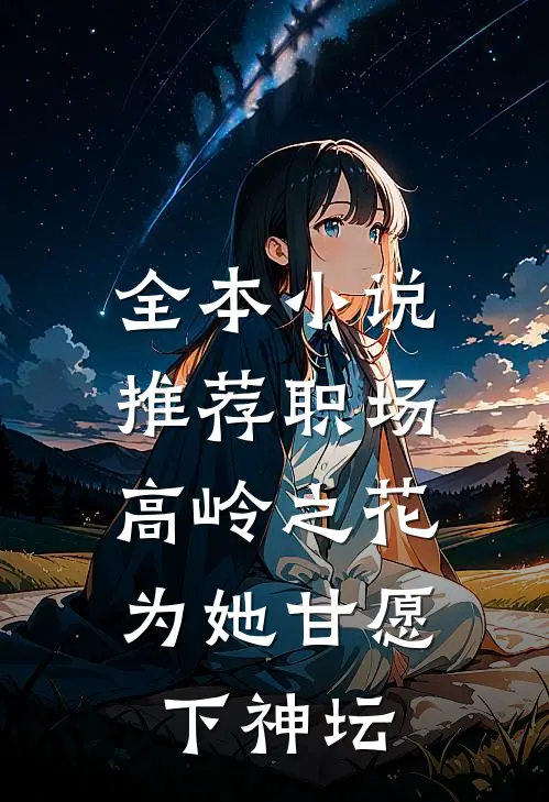 全本小说推荐职场：高岭之花为她甘愿下神坛