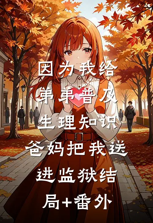 因为我给弟弟普及生理知识，爸妈把我送进监狱结局+番外