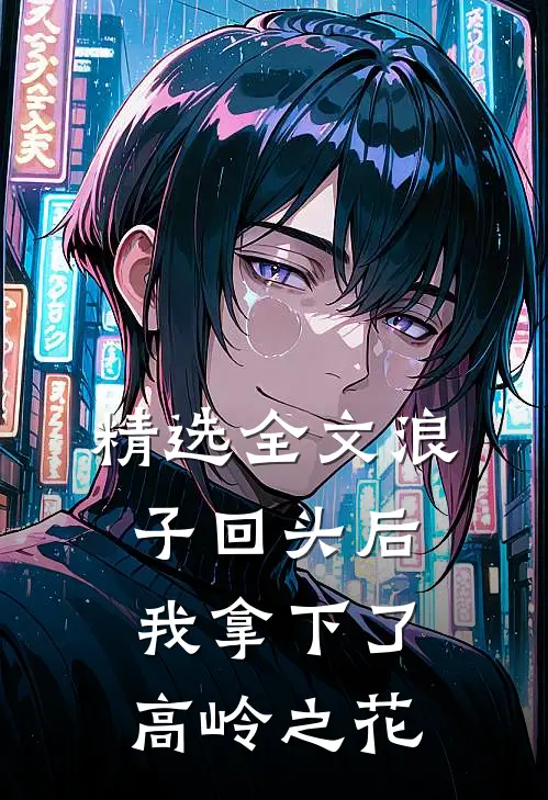 精选全文浪子回头后，我拿下了高岭之花