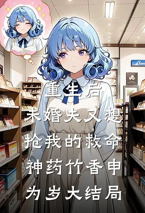 重生后，未婚夫又想抢我的救命神药竹香申为岁大结局