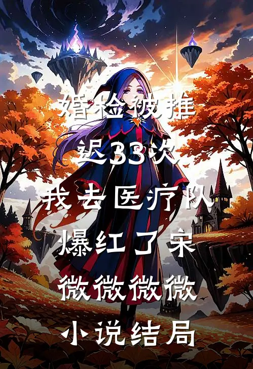 婚检被推迟33次，我去医疗队爆红了宋微微微微小说结局