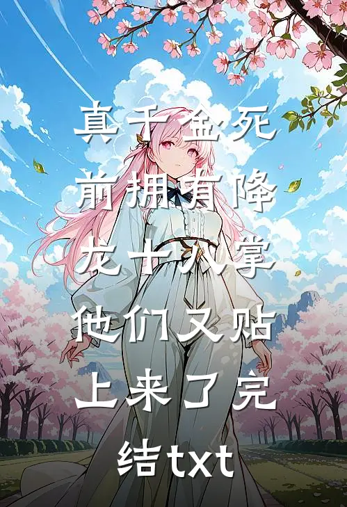 真千金死前拥有降龙十八掌，他们又贴上来了完结txt