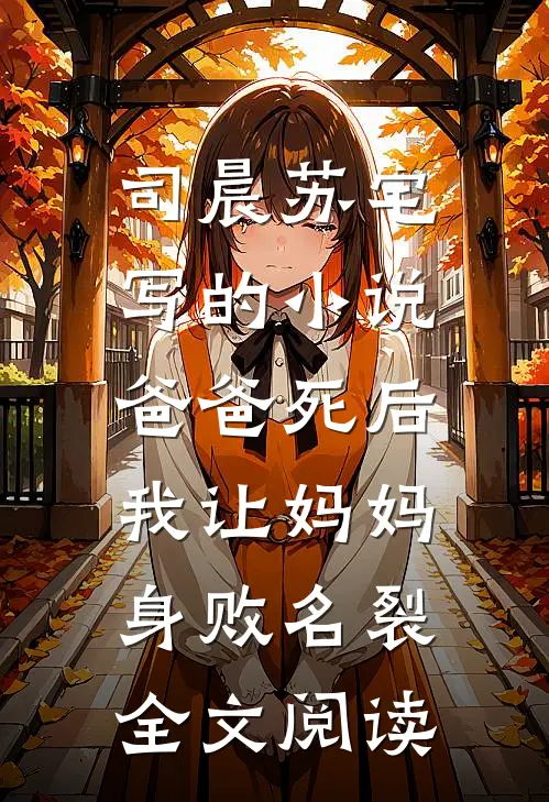 司晨苏宅写的小说爸爸死后，我让妈妈身败名裂全文阅读