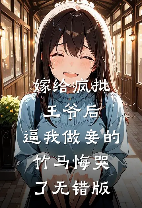 嫁给疯批王爷后，逼我做妾的竹马悔哭了无错版