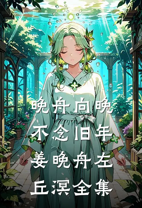 晚舟向晚，不念旧年姜晚舟左丘溟全集