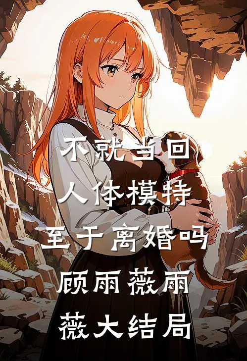不就当回人体模特，至于离婚吗顾雨薇雨薇大结局