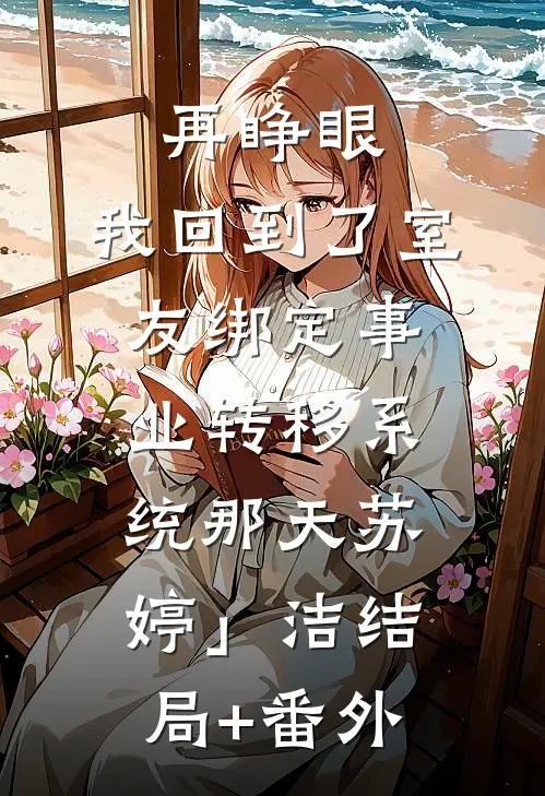 再睁眼，我回到了室友绑定事业转移系统那天苏婷」洁结局+番外