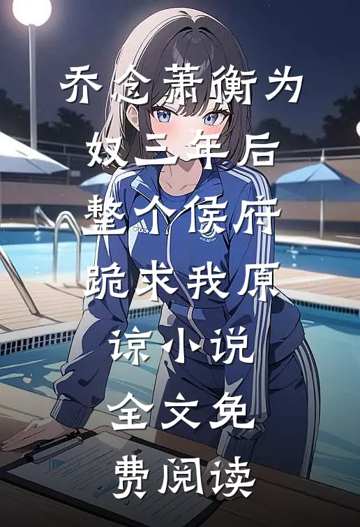乔念萧衡为奴三年后，整个侯府跪求我原谅小说全文免费阅读
