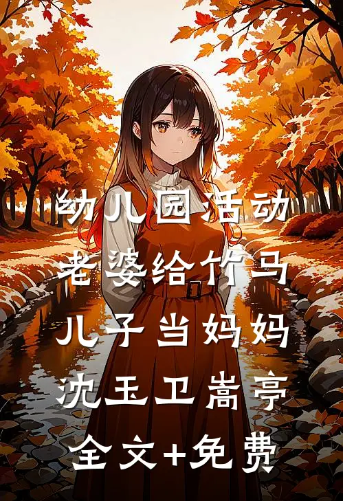 幼儿园活动，老婆给竹马儿子当妈妈沈玉卫嵩亭全文+免费