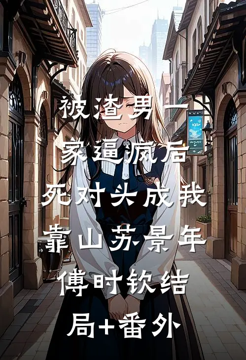 被渣男一家逼疯后，死对头成我靠山苏景年傅时钦结局+番外