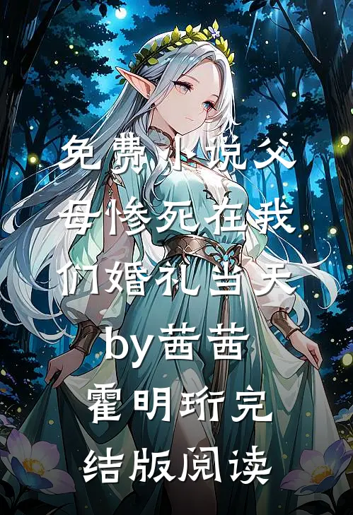 免费小说父母惨死在我们婚礼当天by茜茜霍明珩完结版阅读
