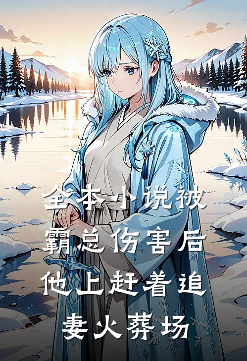 全本小说被霸总伤害后，他上赶着追妻火葬场