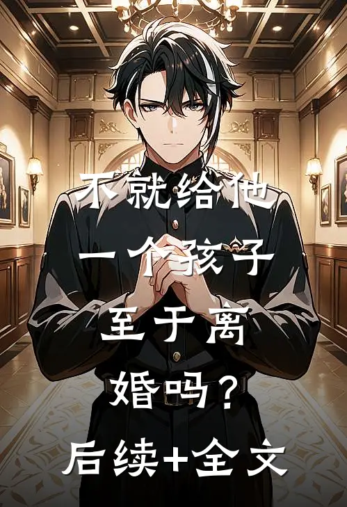 不就给他一个孩子，至于离婚吗？后续+全文