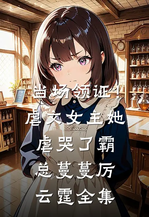 当场领证！虐文女主她虐哭了霸总蔓蔓厉云霆 全集