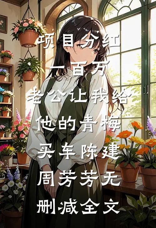 项目分红一百万，老公让我给他的青梅买车陈建周芳芳无删减全文