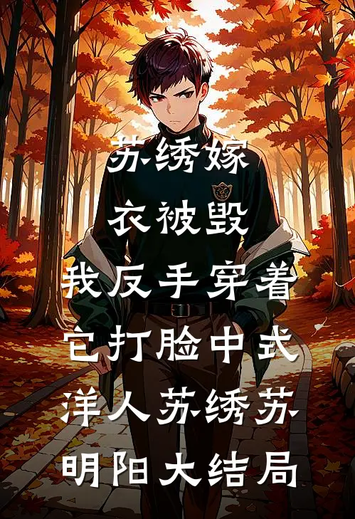 苏绣嫁衣被毁，我反手穿着它打脸中式“洋人苏绣苏明阳大结局