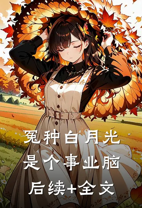 冤种白月光是个事业脑后续+全文