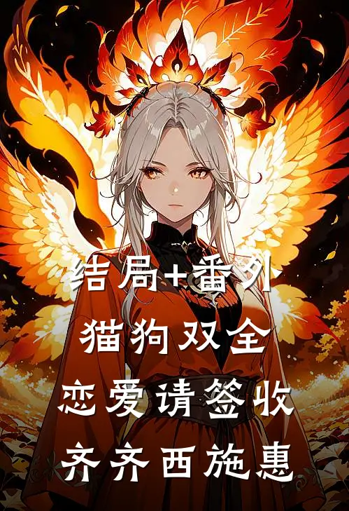 结局+番外猫狗双全，恋爱请签收齐齐西施惠