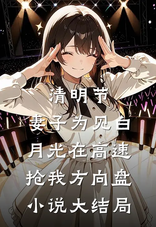 清明节，妻子为见白月光在高速抢我方向盘小说大结局