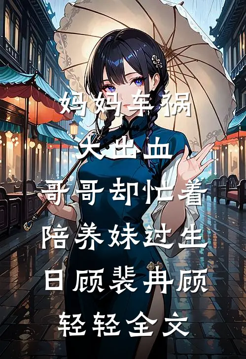 妈妈车祸大出血，哥哥却忙着陪养妹过生日顾裴冉顾轻轻全文