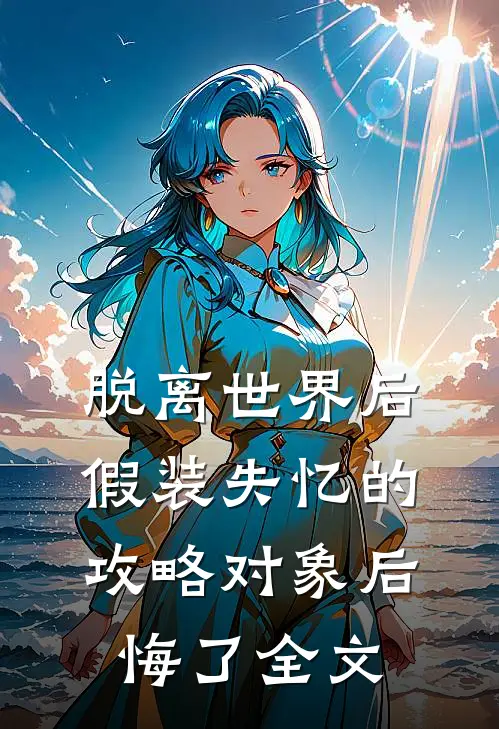 脱离世界后，假装失忆的攻略对象后悔了全文