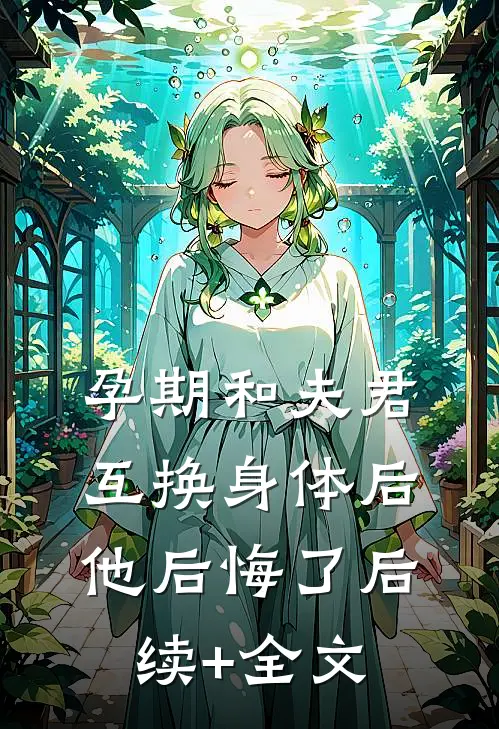 孕期和夫君互换身体后，他后悔了后续+全文