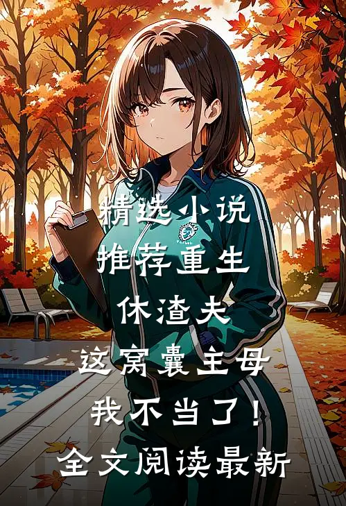 精选小说推荐重生休渣夫，这窝囊主母我不当了！全文阅读最新