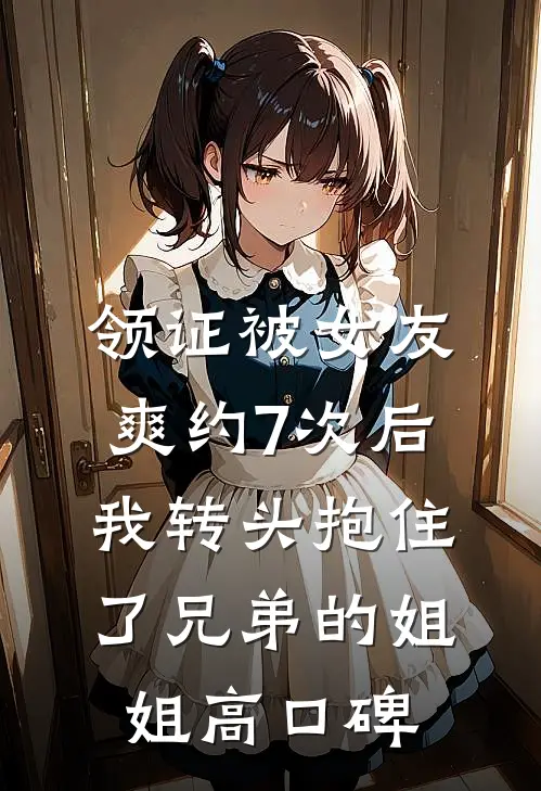领证被女友爽约7次后，我转头抱住了兄弟的姐姐高口碑